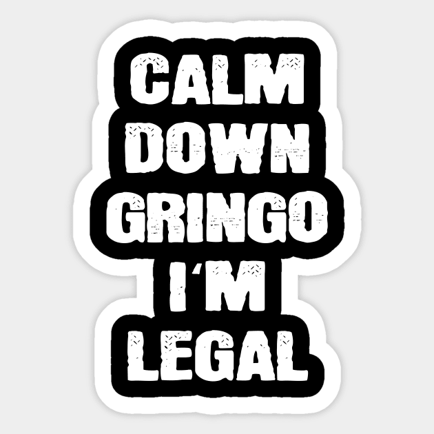 Calm Down Gringo I'm Legal Mexicans Sticker by funkyteesfunny